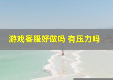 游戏客服好做吗 有压力吗